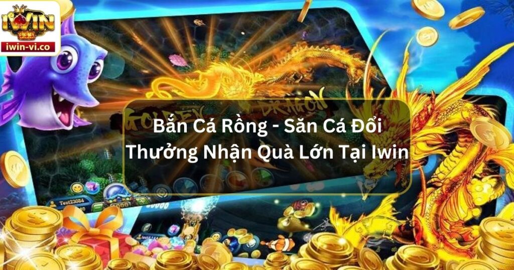 Bắn Cá Rồng - Săn Cá Đổi Thưởng Nhận Quà Lớn Tại Iwin 5 Bắn Cá Rồng - Săn Cá Đổi Thưởng Nhận Quà Lớn Tại Iwin