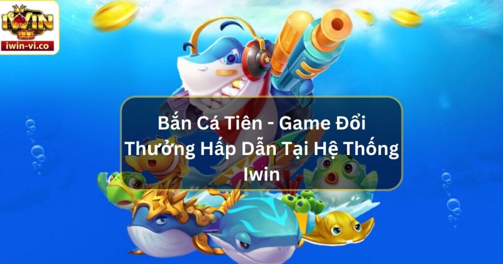 Bắn Cá Tiên - Game Đổi Thưởng Hấp Dẫn Tại Hệ Thống Iwin 6 Bắn Cá Tiên - Game Đổi Thưởng Hấp Dẫn Tại Hệ Thống Iwin