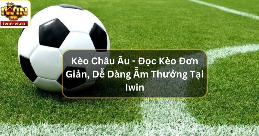Kèo Châu Âu - Đọc Kèo Đơn Giản, Dễ Dàng Ẵm Thưởng Tại Iwin 4 Kèo Châu Âu - Đọc Kèo Đơn Giản, Dễ Dàng Ẵm Thưởng Tại Iwin