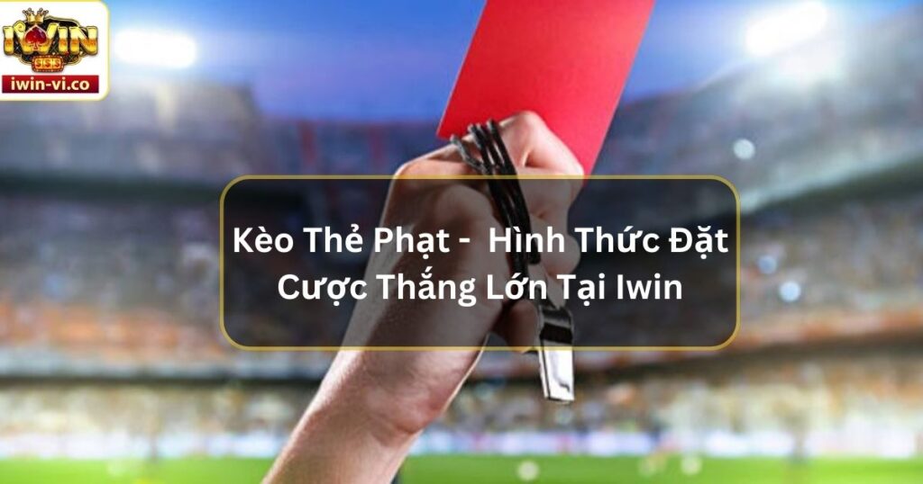 Kèo Thẻ Phạt - Hình Thức Đặt Cược Thắng Lớn Tại Iwin 2 Kèo Thẻ Phạt - Hình Thức Đặt Cược Thắng Lớn Tại Iwin
