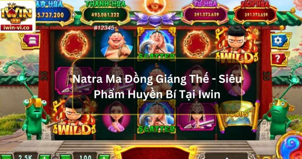 Natra Ma Đồng Giáng Thế - Siêu Phẩm Huyền Bí Tại Iwin 9 Natra Ma Đồng Giáng Thế - Siêu Phẩm Huyền Bí Tại Iwin