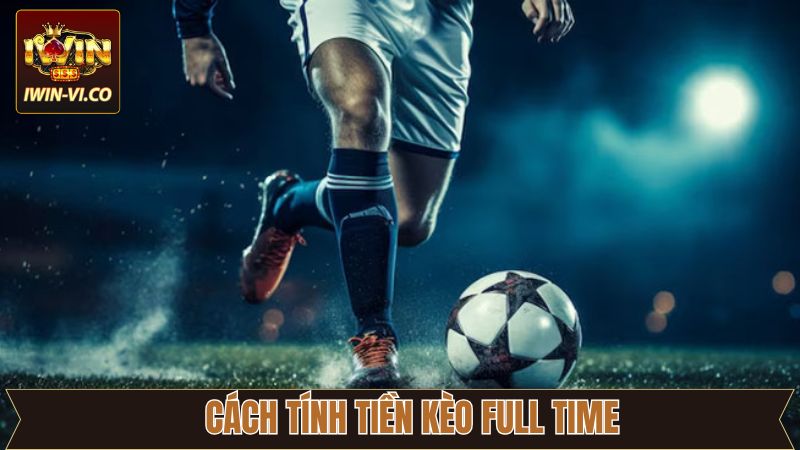 Kèo Full Time - Cơ Hội Làm Giàu Khi Cá Cược Tại Iwin 3 Hướng dẫn tính tiền kèo cả trận tại Iwin