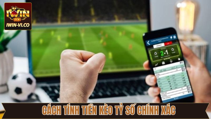 Hướng dẫn tính lợi nhuận cược tỷ số chính xác