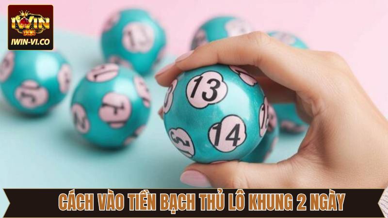 Bạch Thủ Lô Khung 2 ngày - Chiến Lược Thông Minh Tại Iwin 4 Chiến thuật vào tiền khi chơi bạch thủ