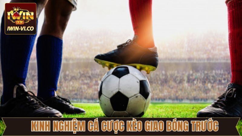 Kèo Giao Bóng Trước - Chia Sẻ Kinh Nghiệm Dự Đoán Chuẩn Xác 3 Bí kíp cược kèo chính xác 100%