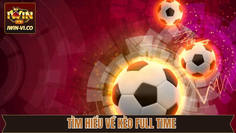 Kèo Full Time - Cơ Hội Làm Giàu Khi Cá Cược Tại Iwin 2 Thông tin về kèo full time trong bóng đá