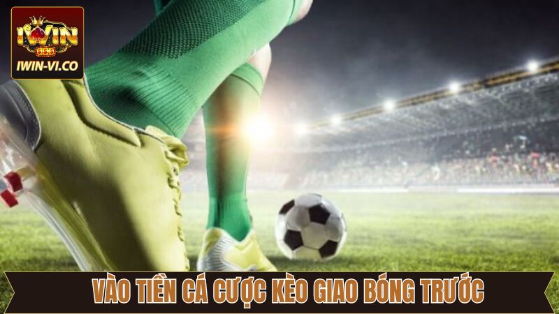 Kèo Giao Bóng Trước - Chia Sẻ Kinh Nghiệm Dự Đoán Chuẩn Xác 4 Vào tiền cược kèo giao bóng trước có giới hạn